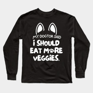 My dogtor said I should eat more veggies Long Sleeve T-Shirt